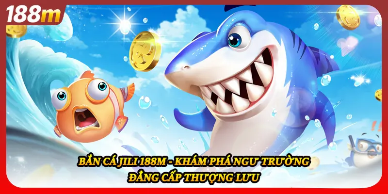 Bắn Cá JILI 188M - Khám Phá Ngư Trường Đẳng Cấp Thượng Lưu