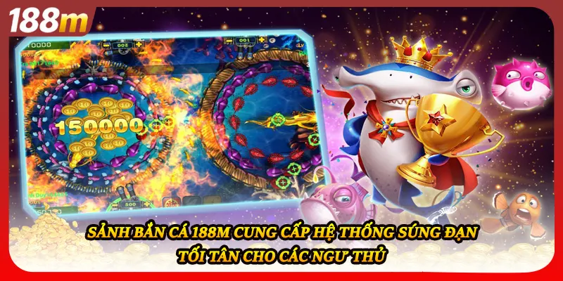 Sảnh bắn cá 188M cung cấp hệ thống súng đạn tối tân cho các ngư thủ